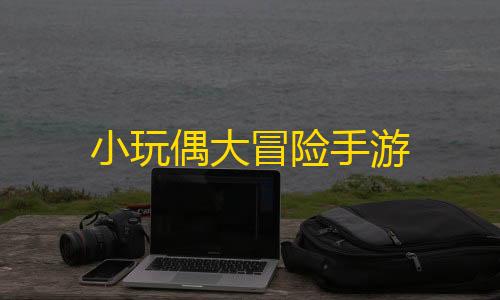 暗区突围开挂网站小玩偶大冒险手游